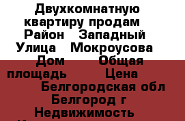Двухкомнатную  квартиру продам. › Район ­ Западный › Улица ­ Мокроусова › Дом ­ 5 › Общая площадь ­ 45 › Цена ­ 2 000 000 - Белгородская обл., Белгород г. Недвижимость » Квартиры продажа   